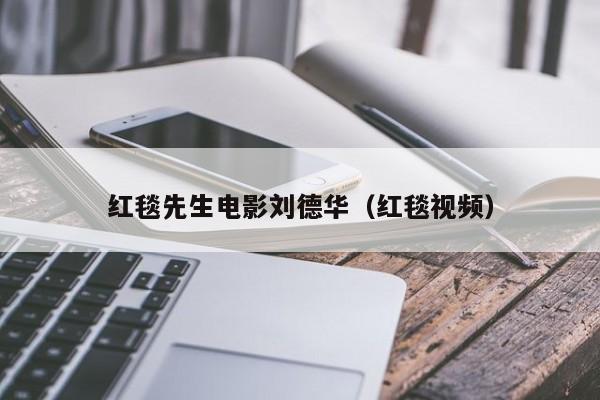 红毯先生电影刘德华（红毯视频）