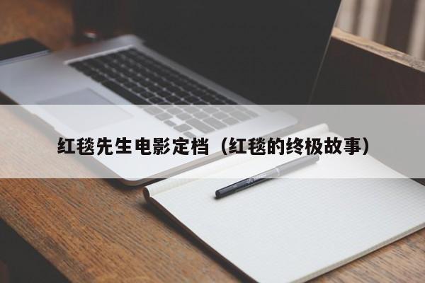 红毯先生电影定档（红毯的终极故事）