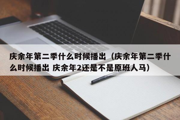 庆余年第二季什么时候播出（庆余年第二季什么时候播出 庆余年2还是不是原班人马）