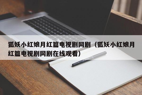 狐妖小红娘月红篇电视剧网剧（狐妖小红娘月红篇电视剧网剧在线观看）