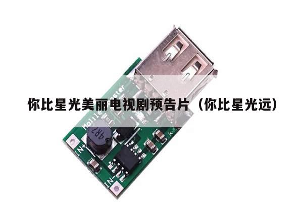 你比星光美丽电视剧预告片（你比星光远）