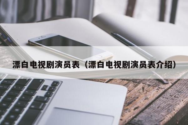 漂白电视剧演员表（漂白电视剧演员表介绍）