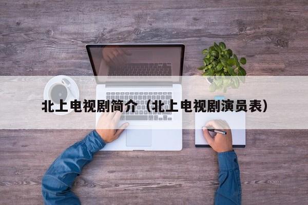 北上电视剧简介（北上电视剧演员表）