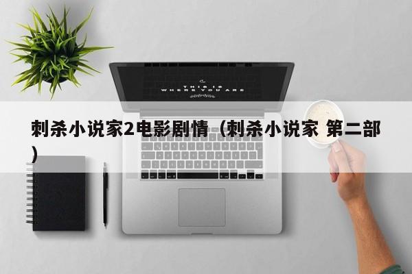刺杀小说家2电影剧情（刺杀小说家 第二部）