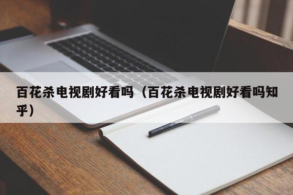 百花杀电视剧好看吗(百花杀电视剧好看吗知乎)