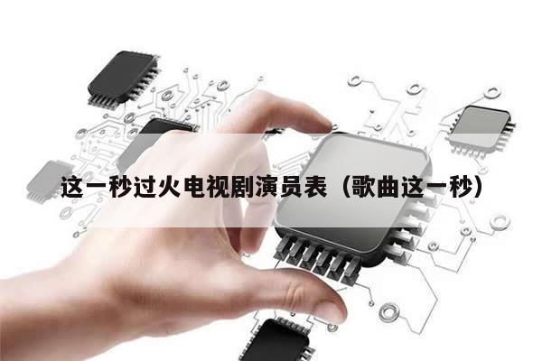 这一秒过火电视剧演员表(歌曲这一秒)