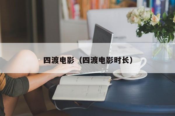四渡电影(四渡电影时长)