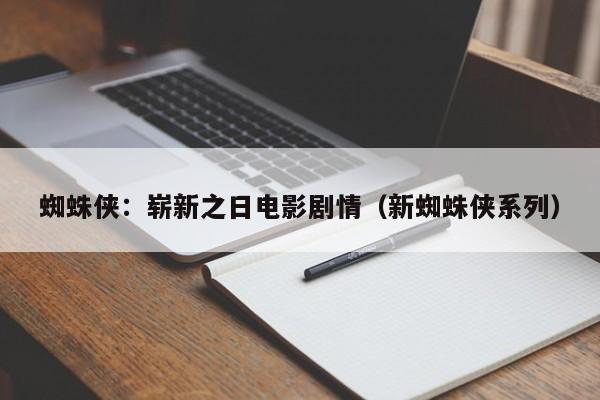 蜘蛛侠:崭新之日电影剧情(新蜘蛛侠系列)