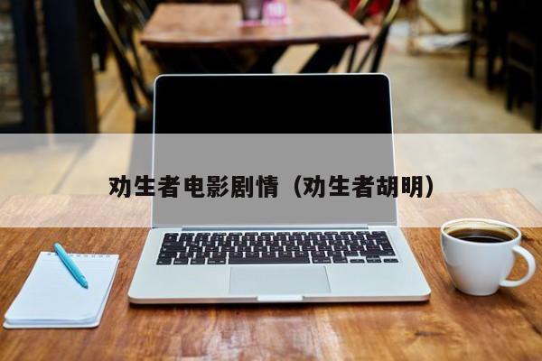 劝生者电影剧情(劝生者胡明)