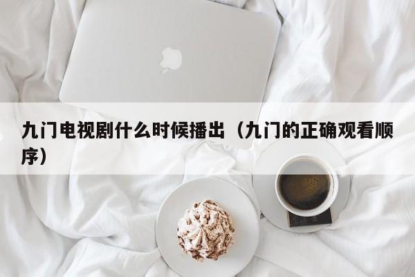 九门电视剧什么时候播出(九门的正确观看顺序)