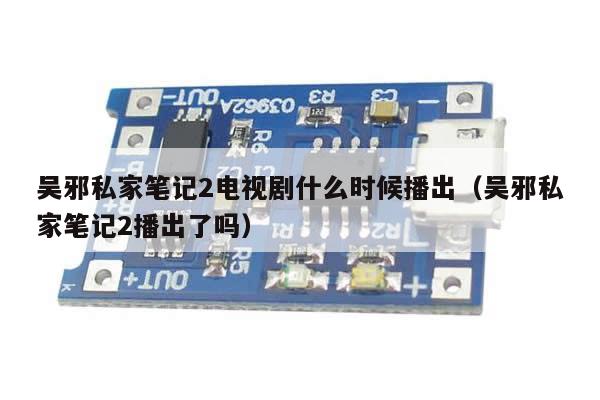 吴邪私家笔记2电视剧什么时候播出(吴邪私家笔记2播出了吗)