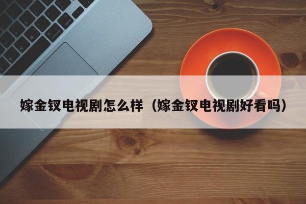 嫁金钗电视剧怎么样(嫁金钗电视剧好看吗)
