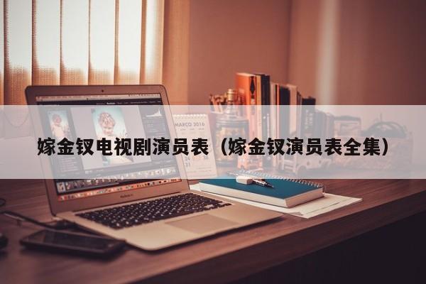 嫁金钗电视剧演员表(嫁金钗演员表全集)