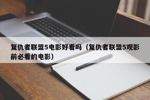 复仇者联盟5电影好看吗(复仇者联盟5观影前必看的电影)